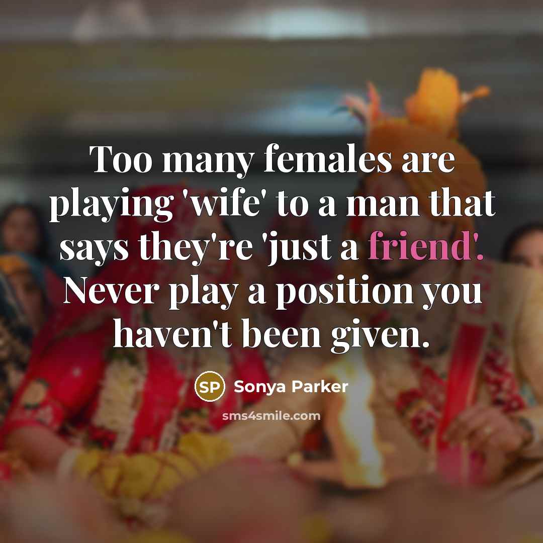 “Too many females are playing 'wife' to a man that says they're 'just a friend'. Never play a position you haven't been given.” quote by Sonya Parker