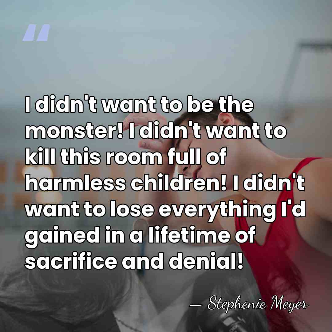 I didn't want to be the monster! I didn't want to kill&hellip; - Stephenie Meyer