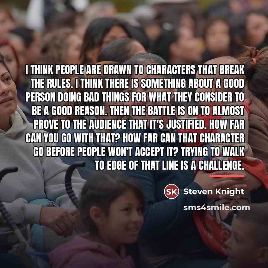 “I think people are drawn to characters that break the…” quote by Steven Knight
