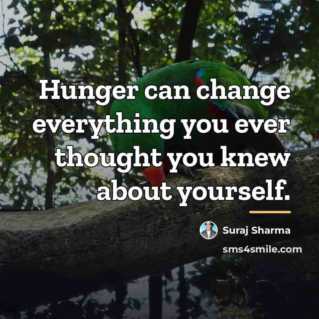 “Hunger can change everything you ever thought you knew about…” quote by Suraj Sharma