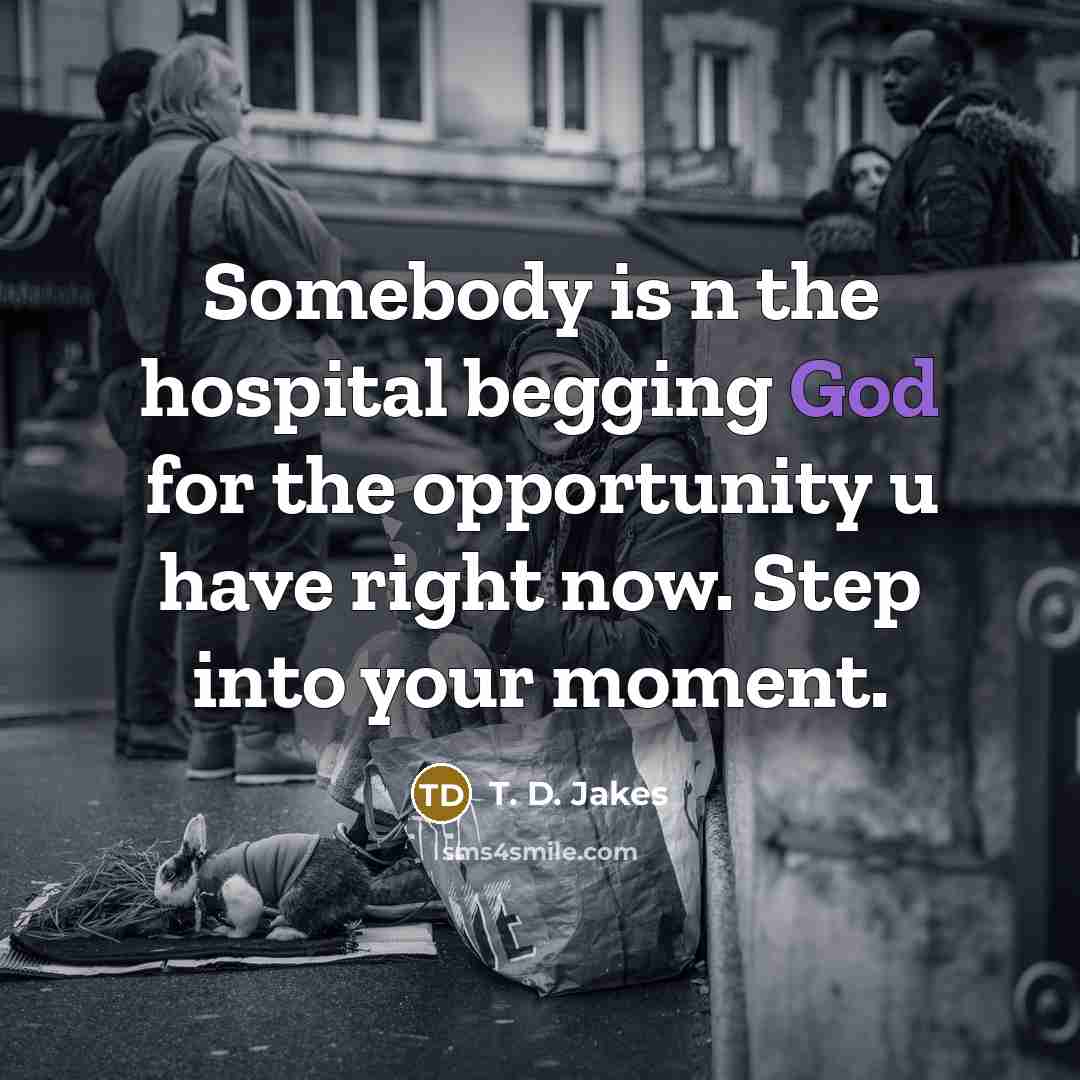 “Somebody is n the hospital begging God for the opportunity…” quote by T. D. Jakes