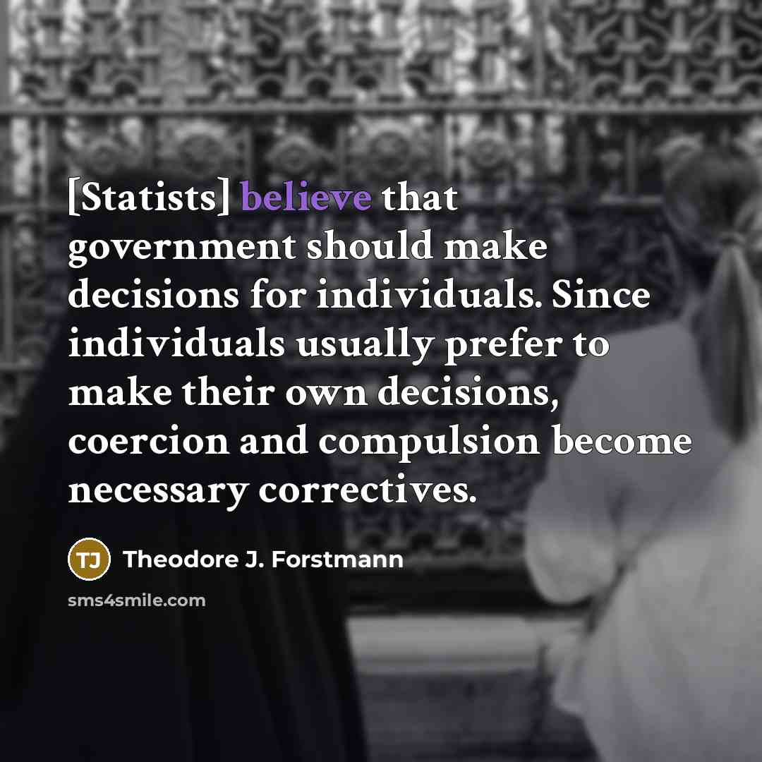 “[Statists] believe that government should make decisions for individuals. Since…” quote by Theodore J. Forstmann