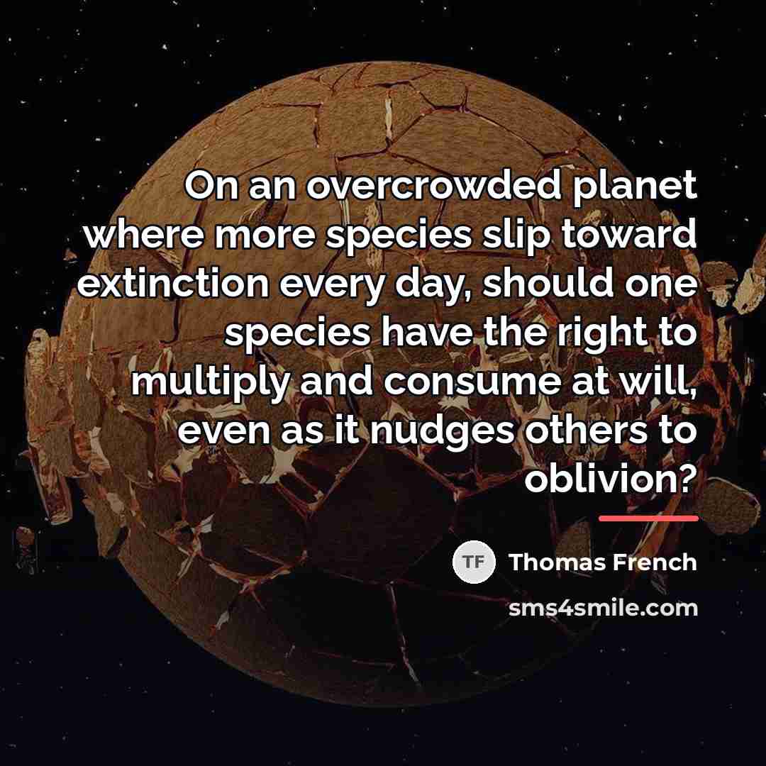 “On an overcrowded planet where more species slip toward extinction…” quote by Thomas French