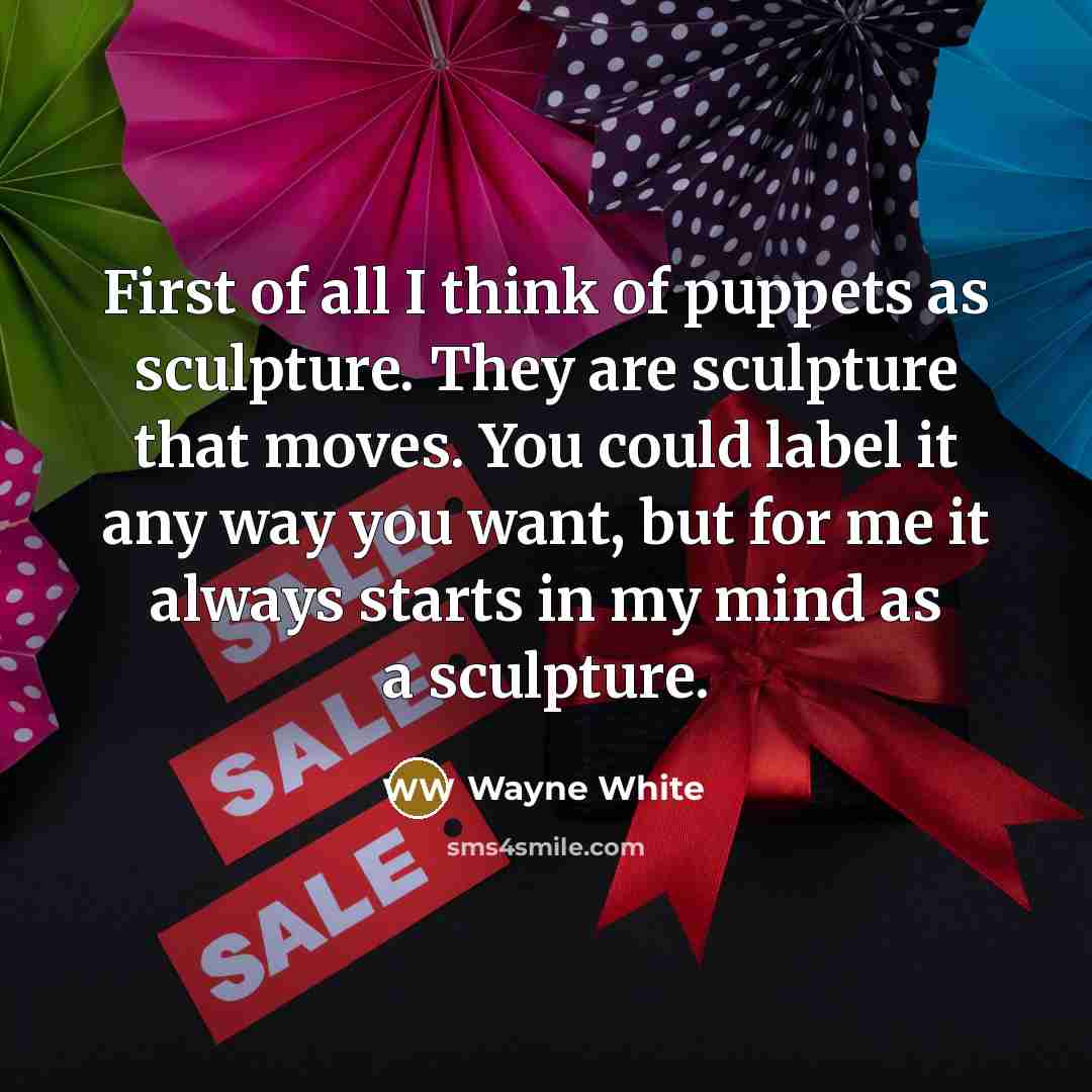 “First of all I think of puppets as sculpture. They…” quote by Wayne White