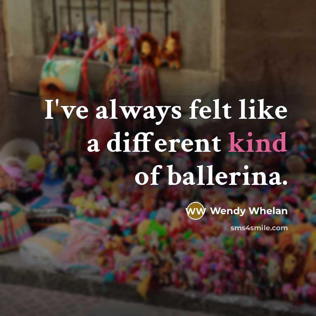 “I've always felt like a different kind of ballerina.…” quote by Wendy Whelan