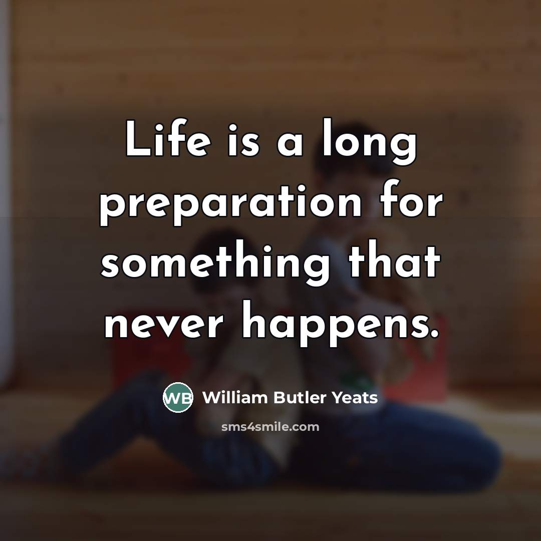 “Life is a long preparation for something that never happens.…” quote by William Butler Yeats