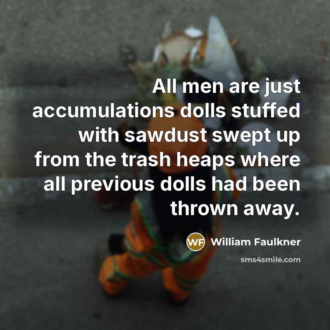“All men are just accumulations dolls stuffed with sawdust swept…” quote by William Faulkner