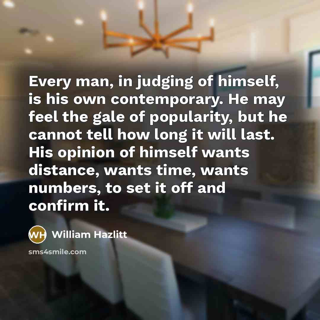“Every man, in judging of himself, is his own contemporary.…” quote by William Hazlitt