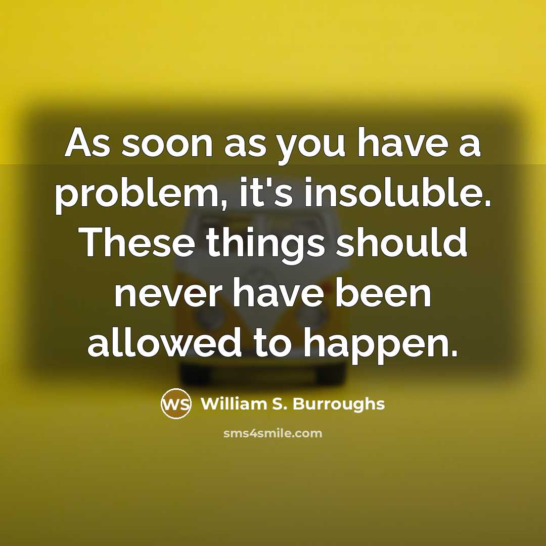 “As soon as you have a problem, it's insoluble. These…” quote by William S. Burroughs