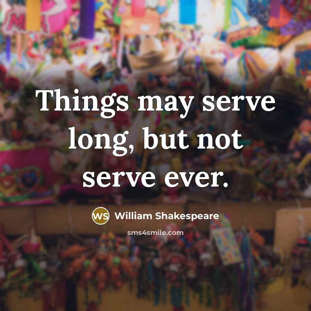 “Things may serve long, but not serve ever.…” quote by William Shakespeare