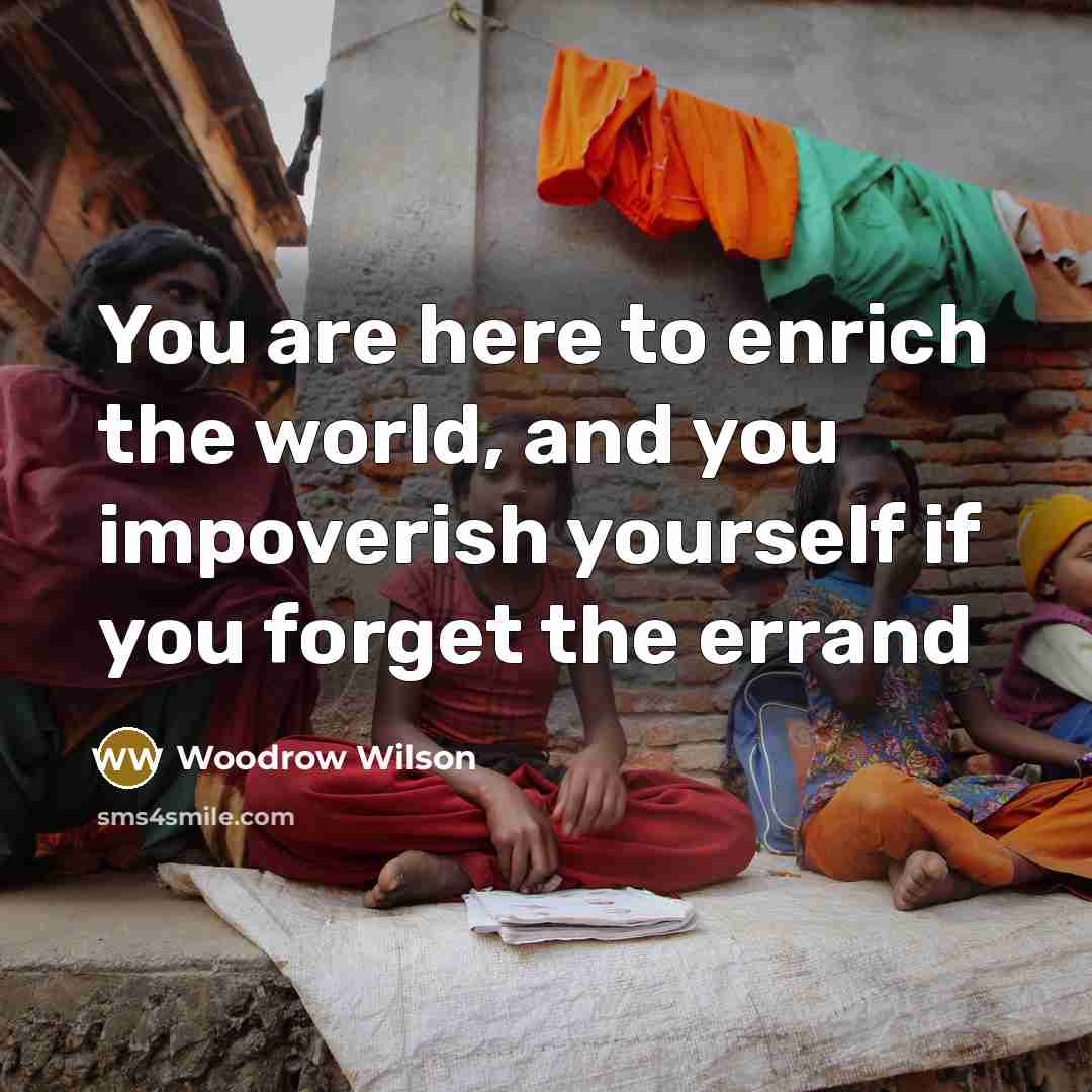 “You are here to enrich the world, and you impoverish…” quote by Woodrow Wilson