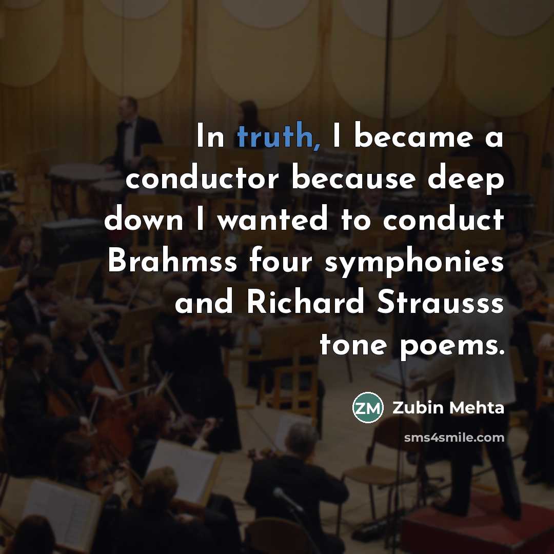 “In truth, I became a conductor because deep down I…” quote by Zubin Mehta
