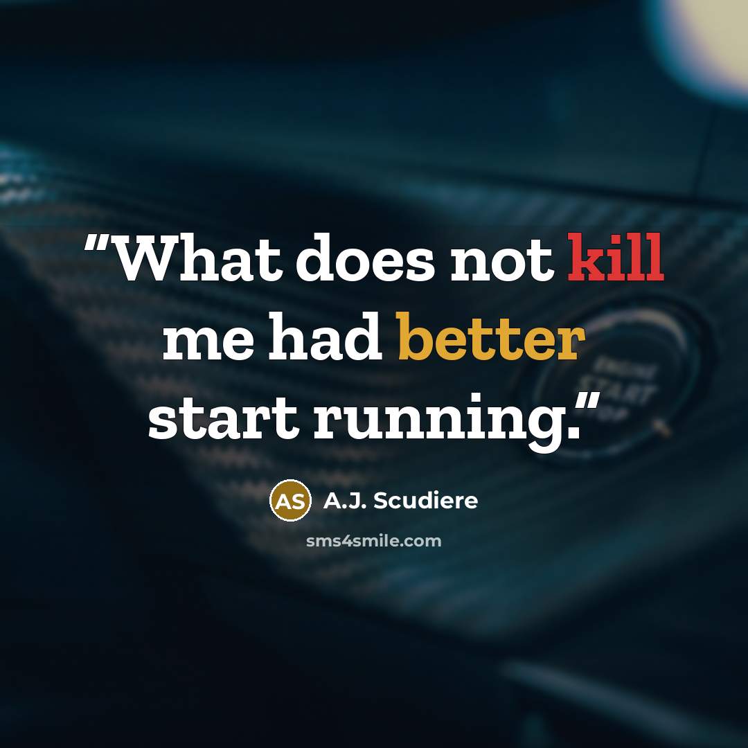 “What does not kill me had better start running.” quote by A.J. Scudiere