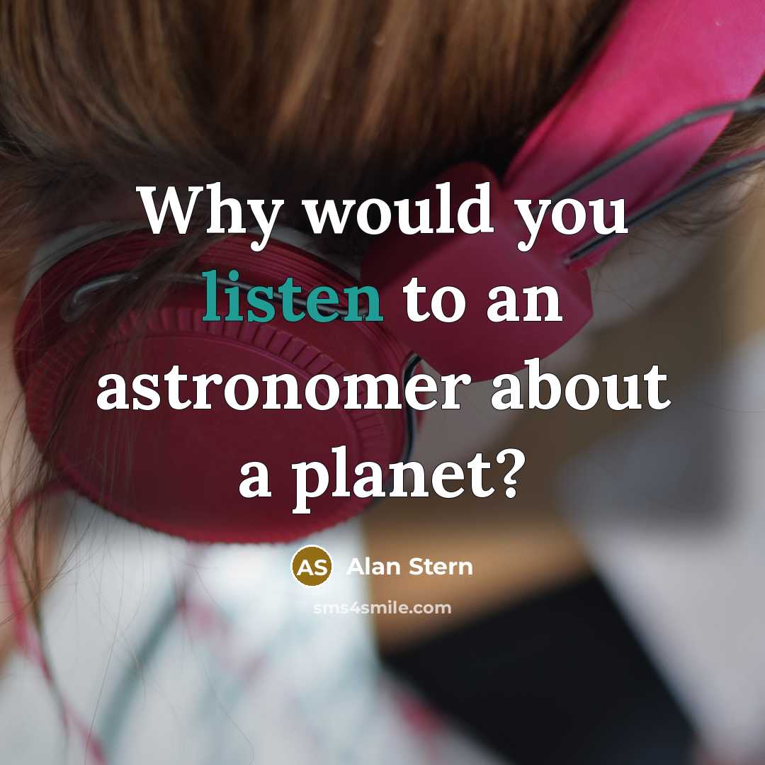 “Why would you listen to an astronomer about a planet?…” quote by Alan Stern