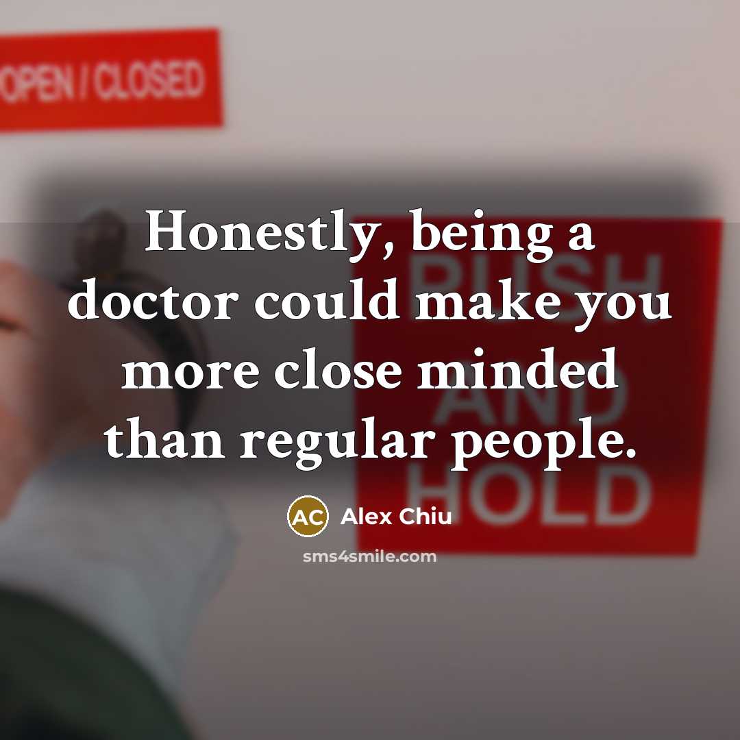 “Honestly, being a doctor could make you more close minded…” quote by Alex Chiu