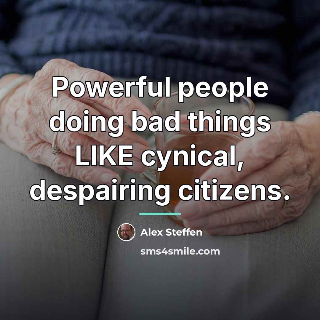 “Powerful people doing bad things LIKE cynical, despairing citizens.…” quote by Alex Steffen