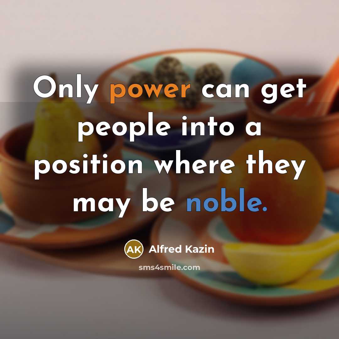 “Only power can get people into a position where they…” quote by Alfred Kazin
