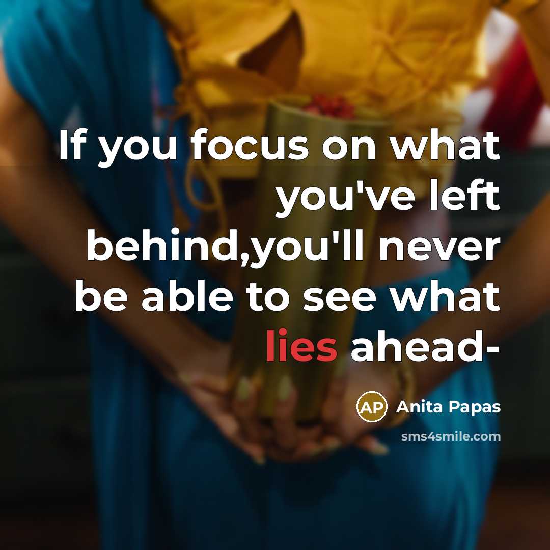 “If you focus on what you've left behind,you'll never be…” quote by Anita Papas