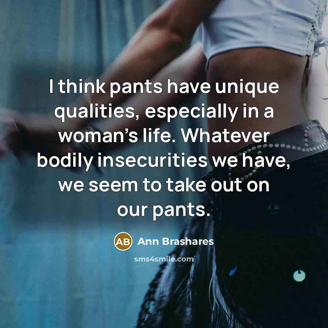 “I think pants have unique qualities, especially in a woman’s…” quote by Ann Brashares