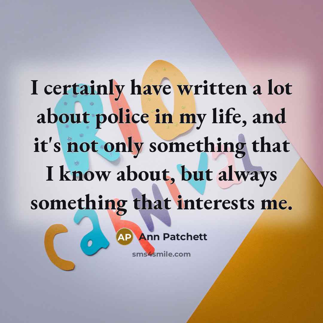“I certainly have written a lot about police in my…” quote by Ann Patchett