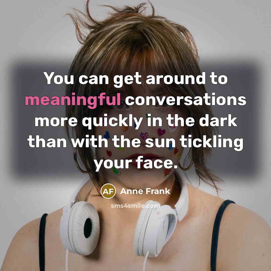 “You can get around to meaningful conversations more quickly in…” quote by Anne Frank