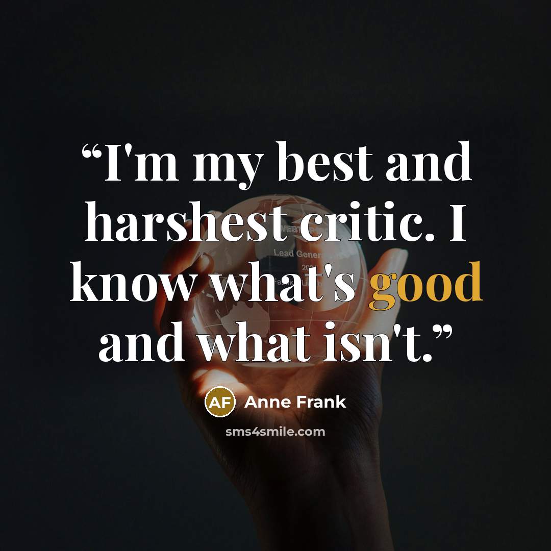 “I'm my best and harshest critic. I know what's good and what isn't.” quote by Anne Frank
