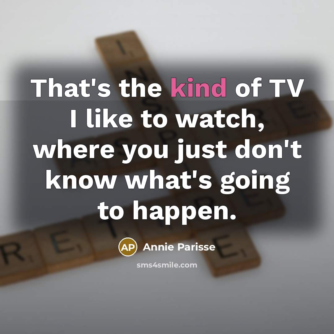 “That's the kind of TV I like to watch, where…” quote by Annie Parisse