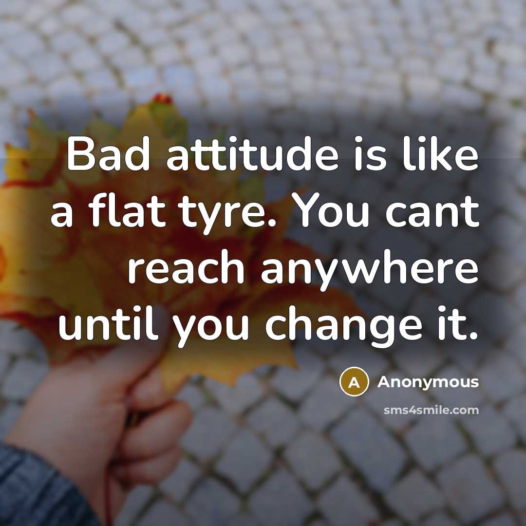 “Bad attitude is like a flat tyre. You cant reach anywhere until you change it.” quote by Anonymous