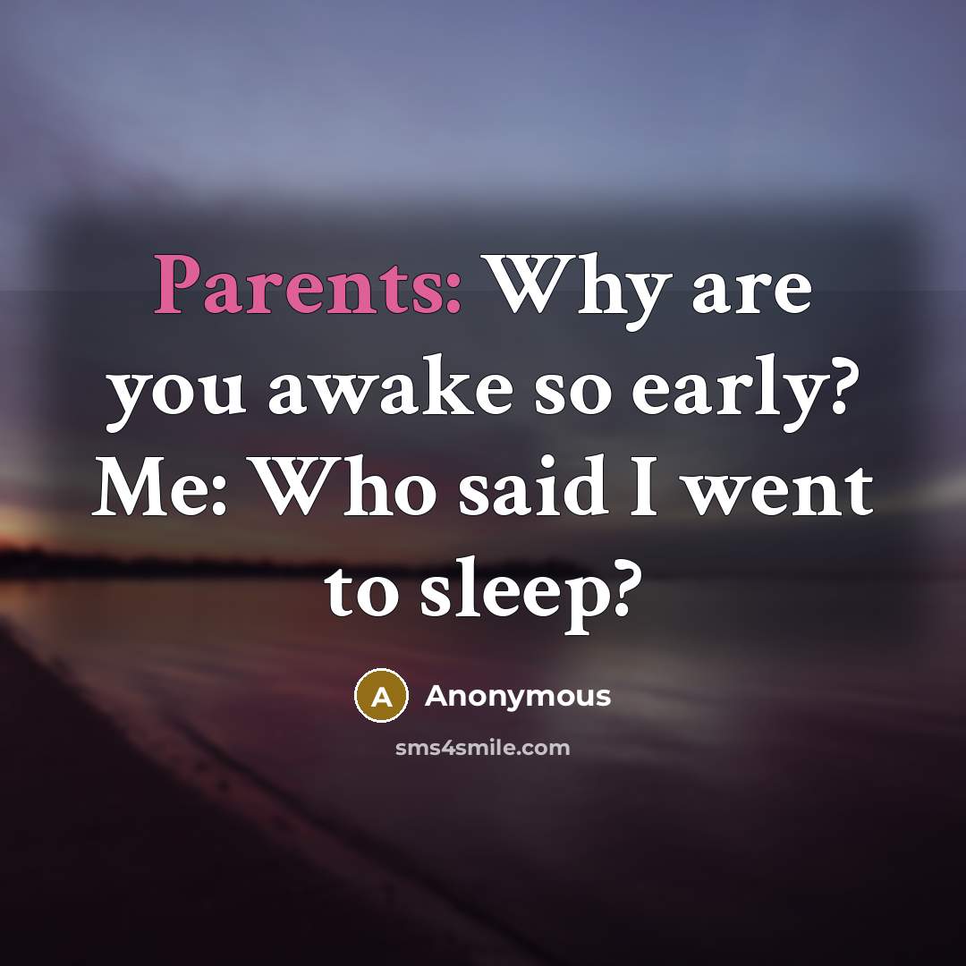 “Parents: Why are you awake so early? Me: Who said I went to sleep?” quote by Anonymous