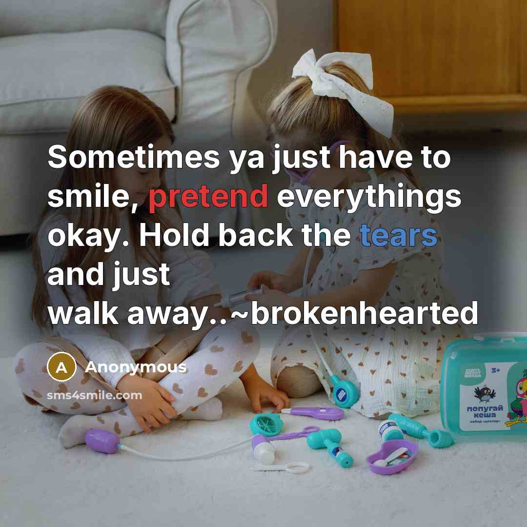 “Sometimes ya just have to smile, pretend everythings okay. Hold back the tears and just walk away..~brokenhearted” quote by Anonymous