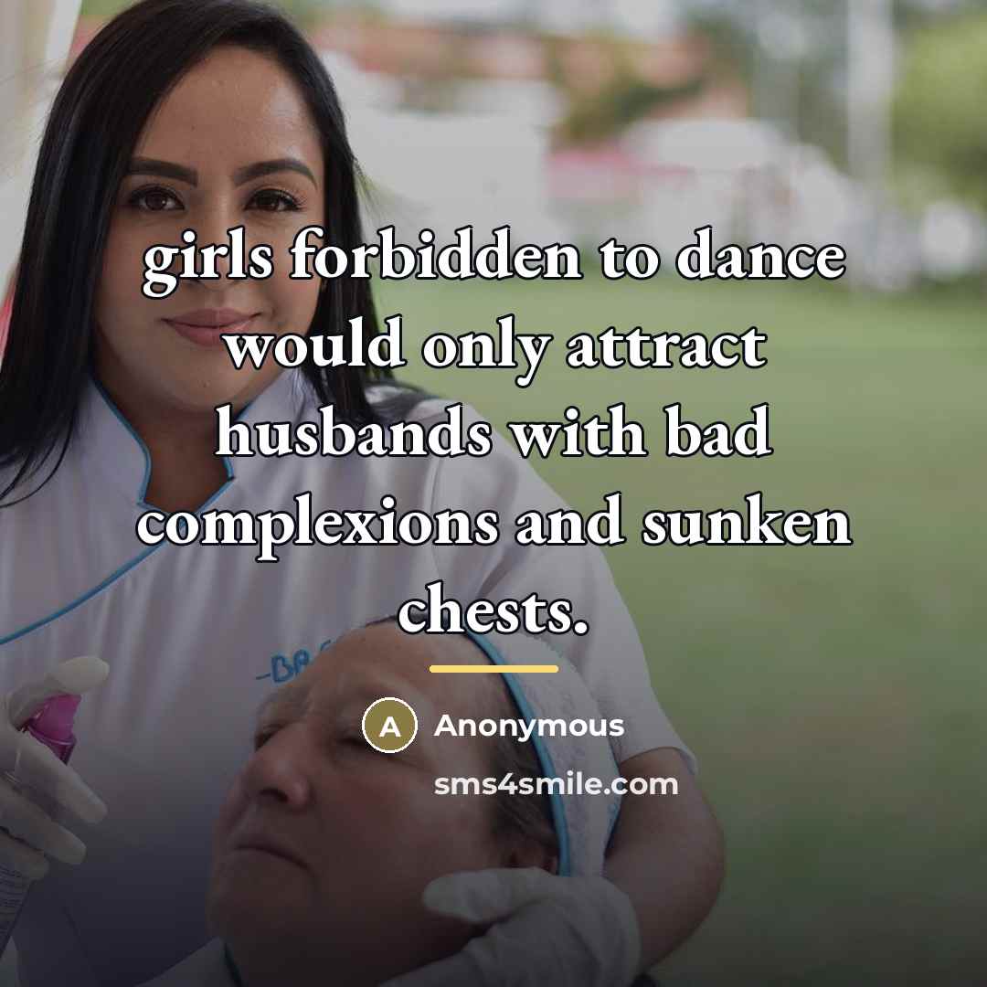 “girls forbidden to dance would only attract husbands with bad…” quote by Anonymous