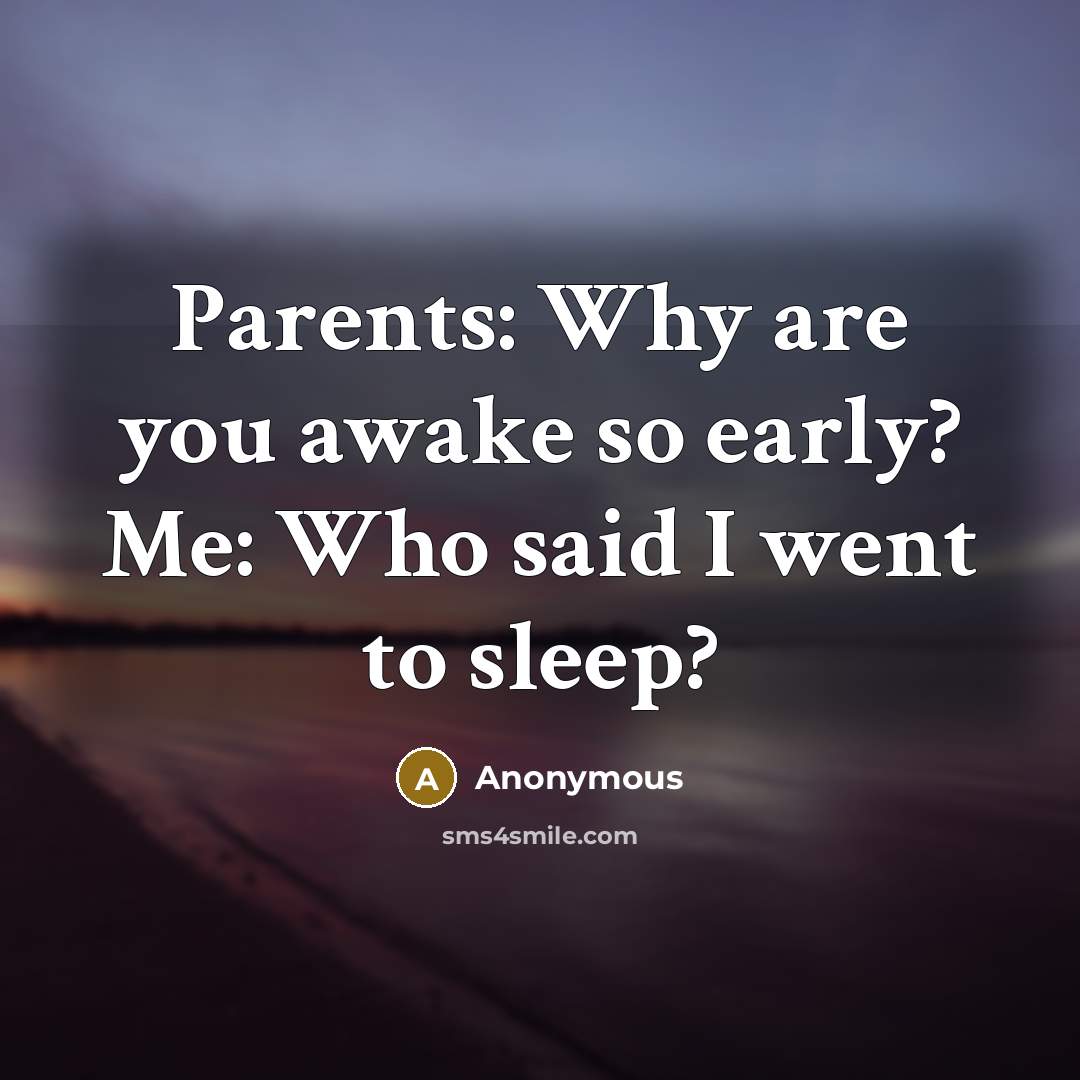 “Parents: Why are you awake so early? Me: Who said…” quote by Anonymous