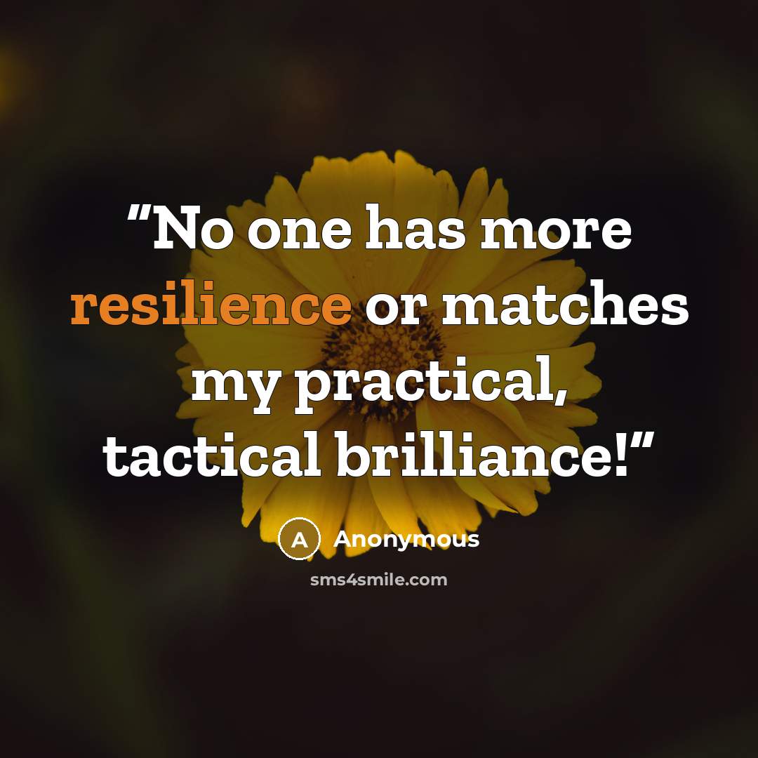 “No one has more resilience or matches my practical, tactical brilliance!” quote by Anonymous