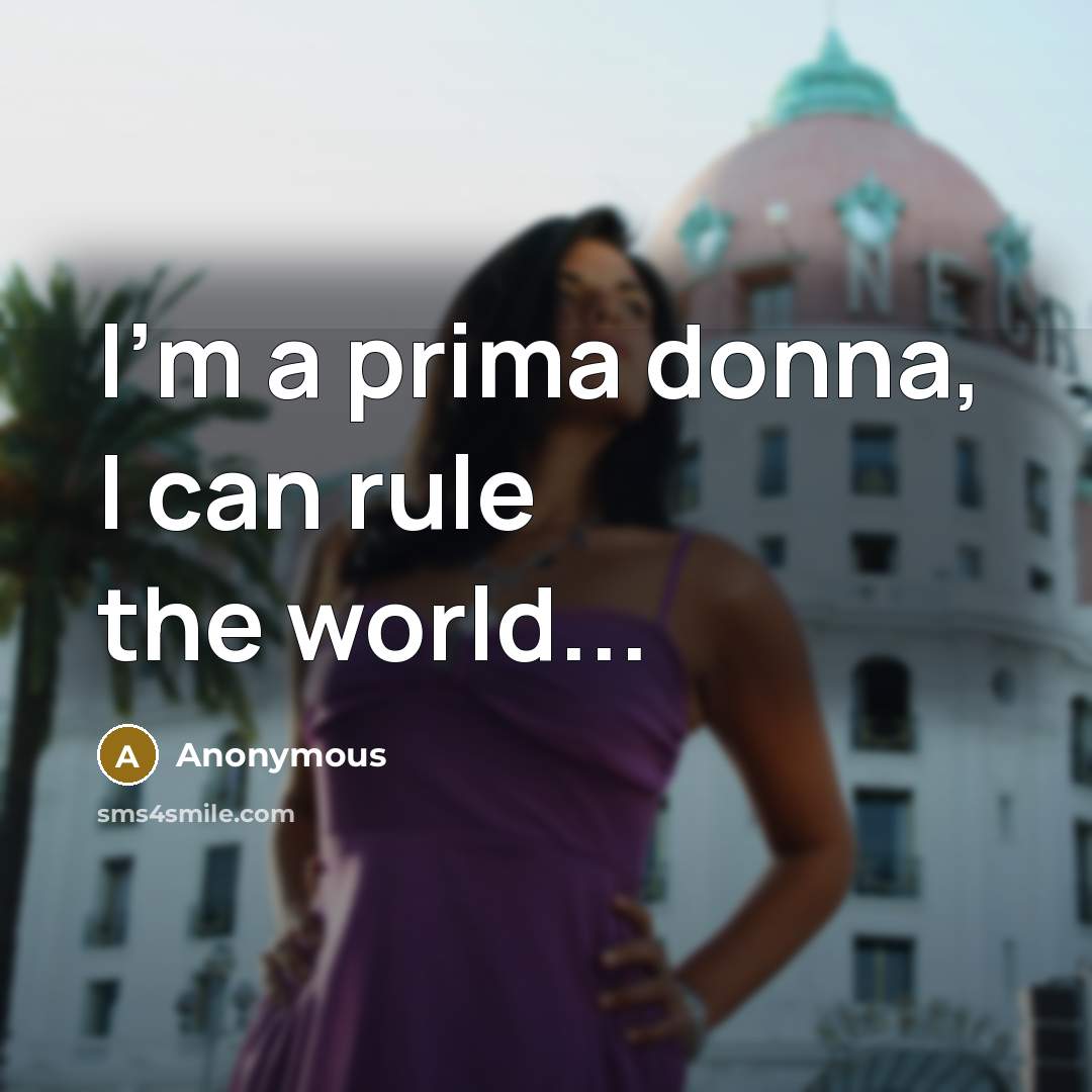 “I'm a prima donna, I can rule the world...” quote by Anonymous