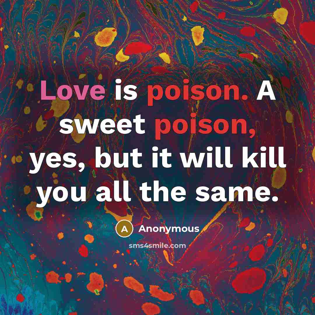 “Love is poison. A sweet poison, yes, but it will…” quote by Anonymous