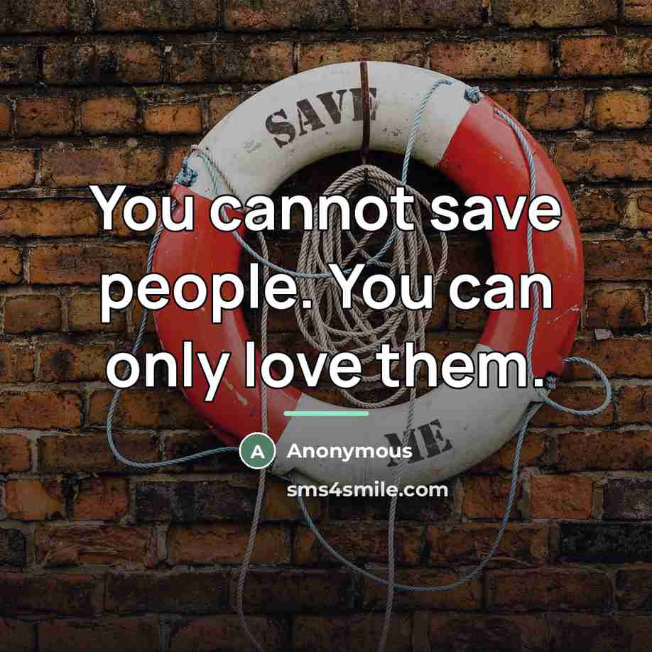 “You cannot save people. You can only love them.…” quote by Anonymous