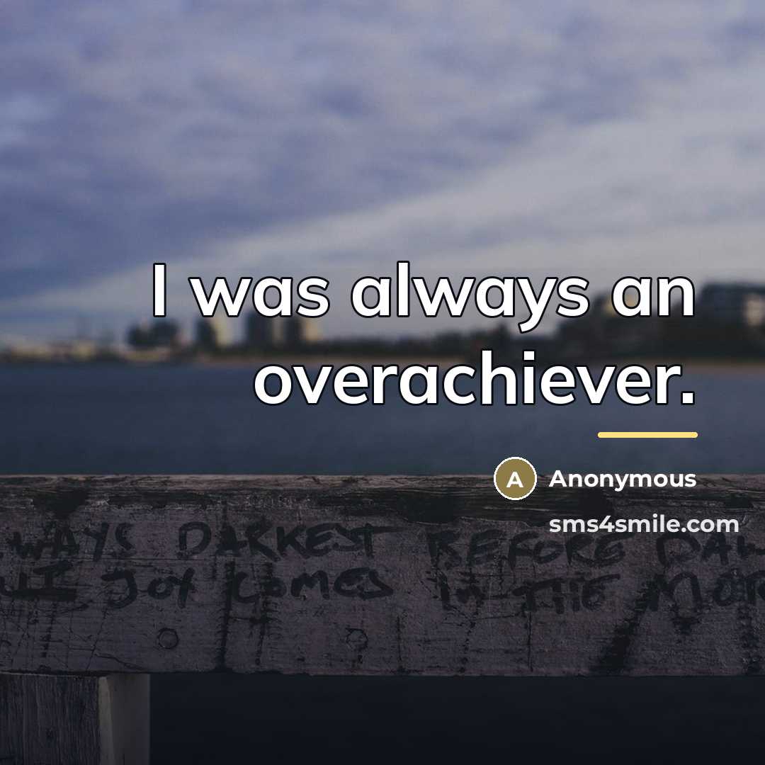 “I was always an overachiever.…” quote by Anonymous