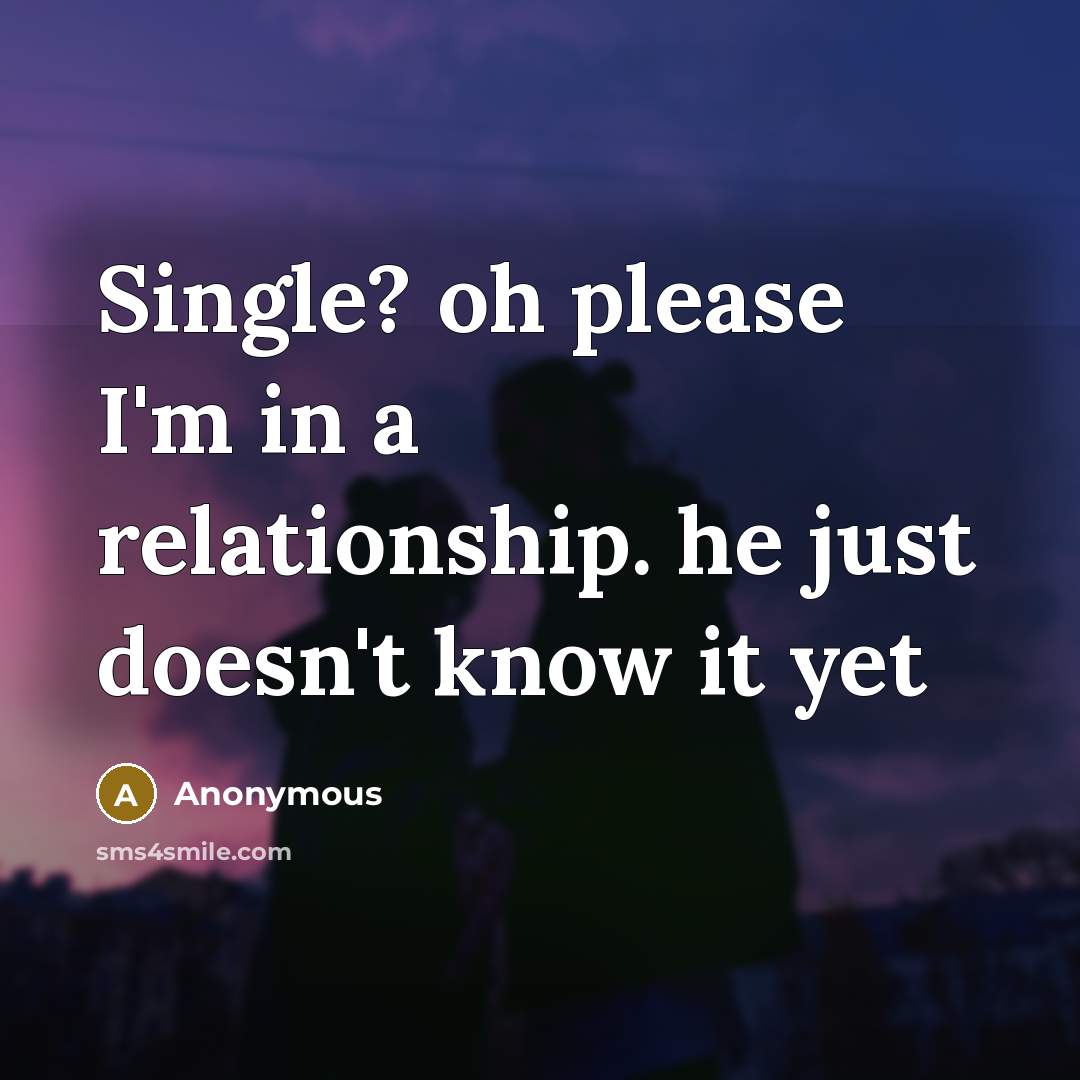 “Single? oh please I'm in a relationship. he just doesn't know it yet” quote by Anonymous