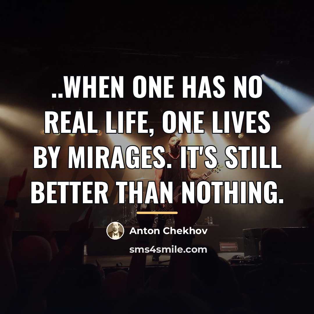 “..when one has no real life, one lives by mirages.…” quote by Anton Chekhov