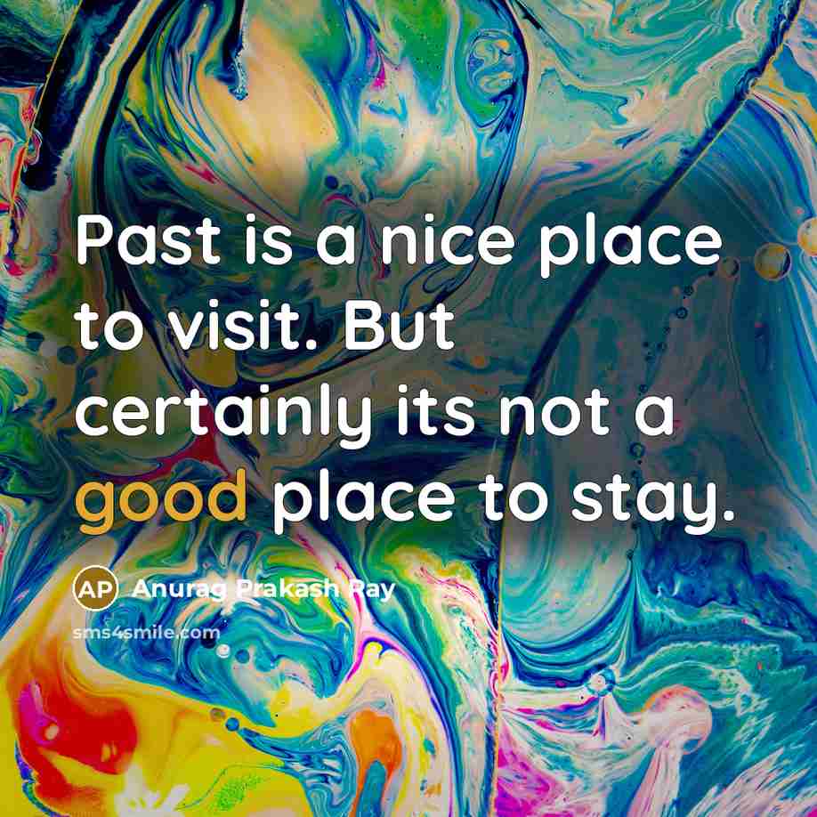 “Past is a nice place to visit. But certainly its…” quote by Anurag Prakash Ray