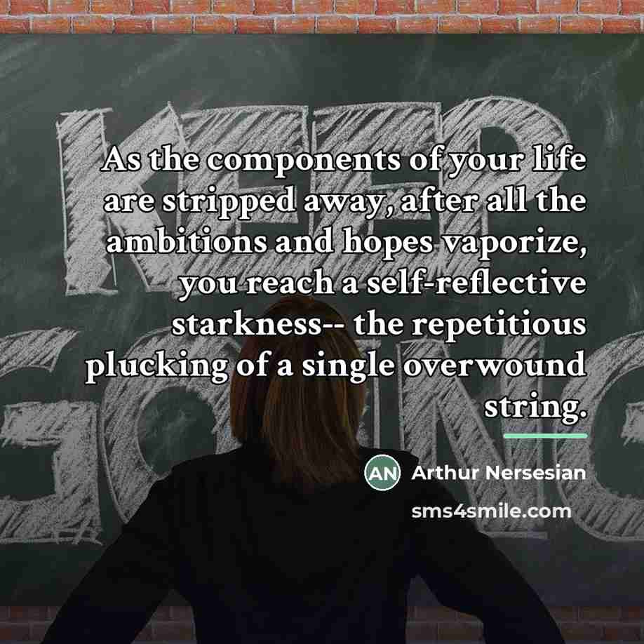“As the components of your life are stripped away, after…” quote by Arthur Nersesian