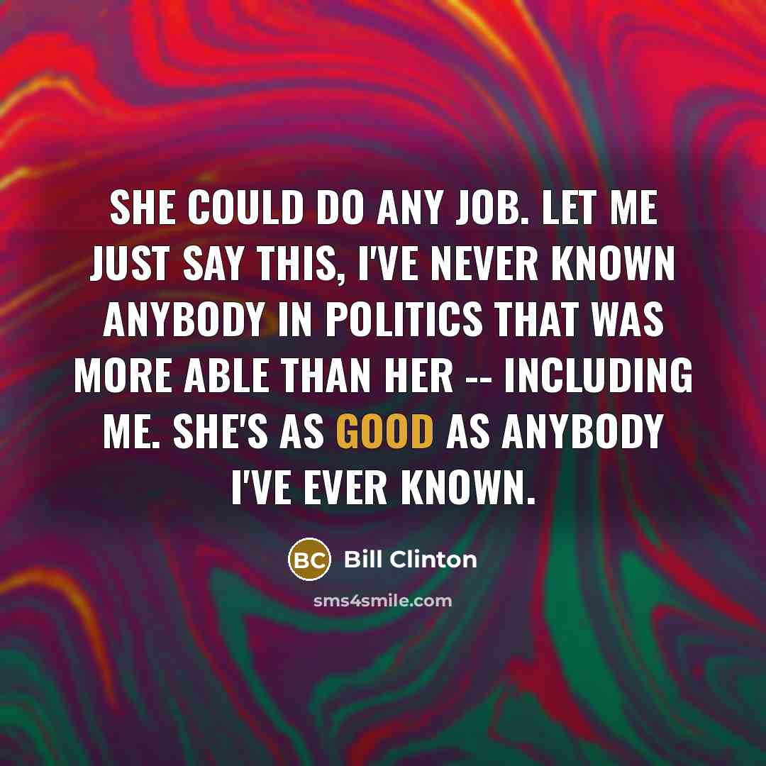 “She could do any job. Let me just say this,…” quote by Bill Clinton