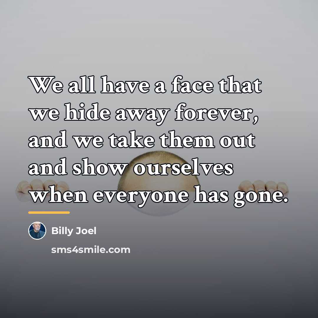 “We all have a face that we hide away forever,…” quote by Billy Joel