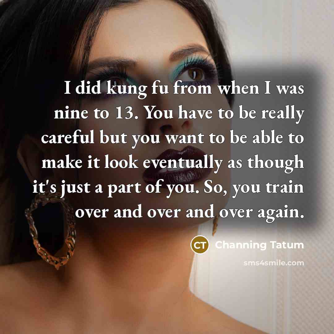 “I did kung fu from when I was nine to…” quote by Channing Tatum