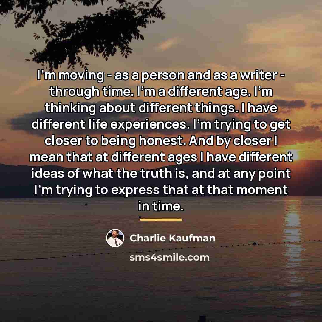 “I'm moving - as a person and as a writer…” quote by Charlie Kaufman