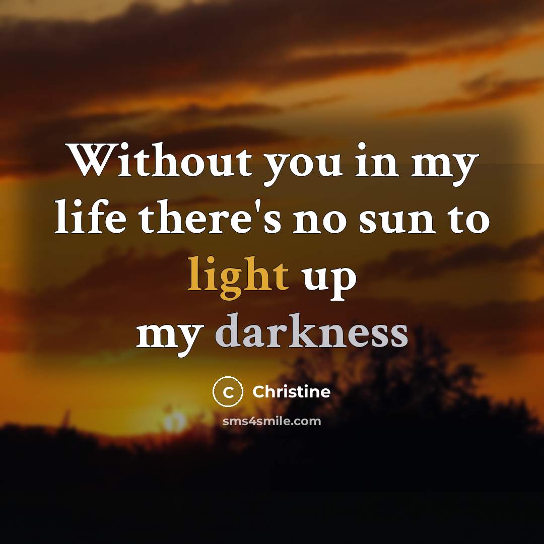 “Without you in my life there's no sun to light…” quote by Christine