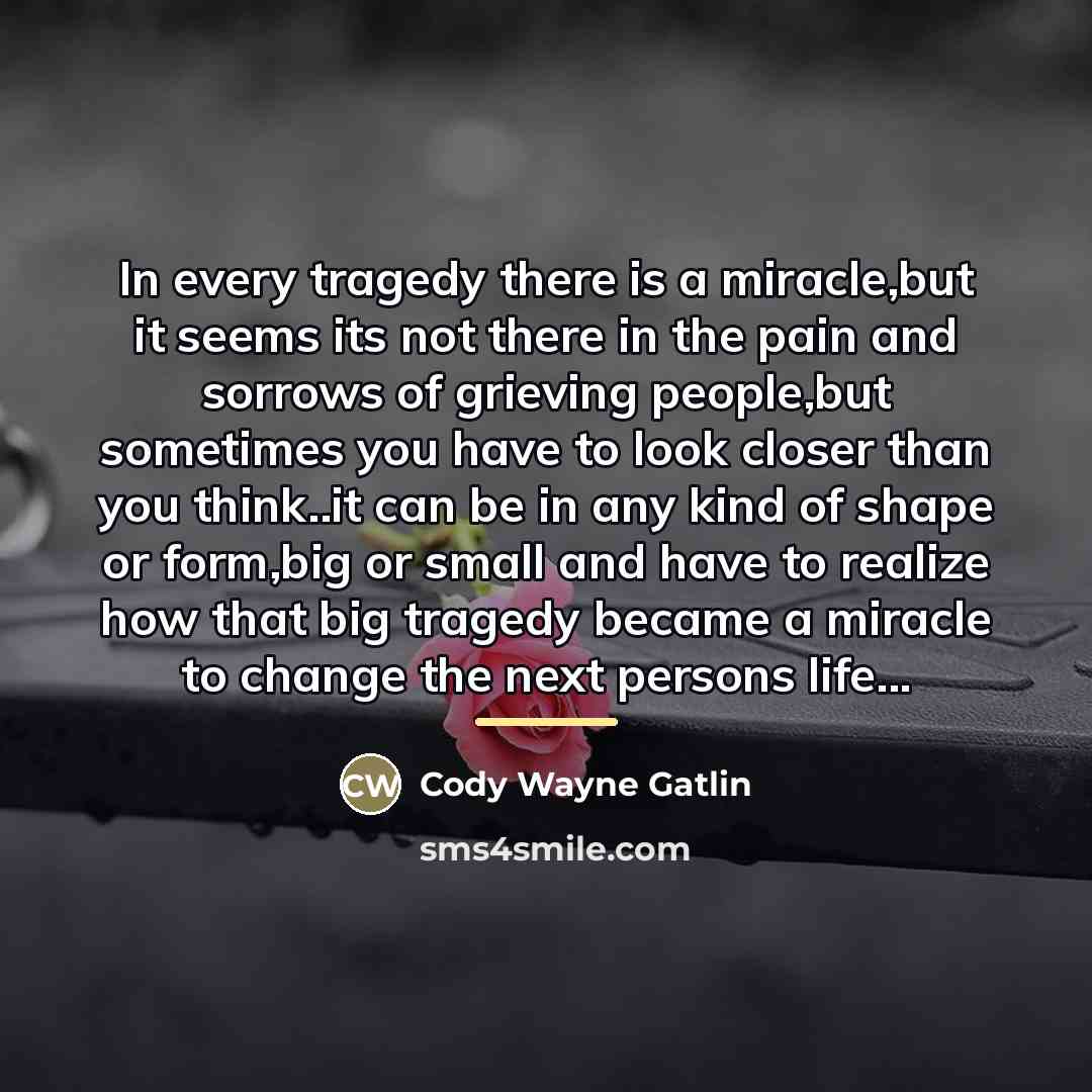 “In every tragedy there is a miracle,but it seems its…” quote by Cody Wayne Gatlin