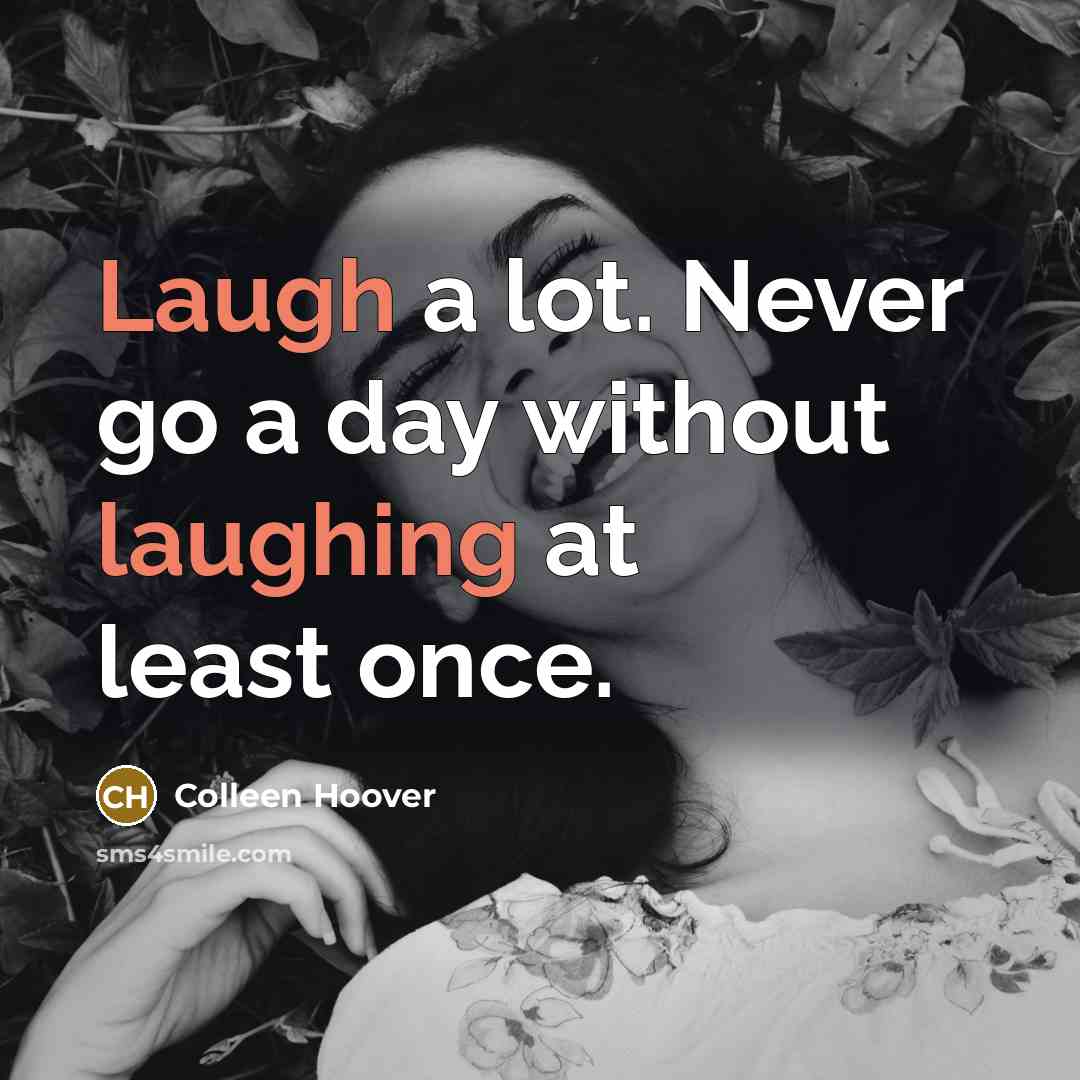 “Laugh a lot. Never go a day without laughing at least once.” quote by Colleen Hoover