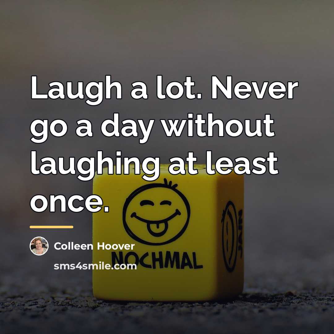 “Laugh a lot. Never go a day without laughing at…” quote by Colleen Hoover
