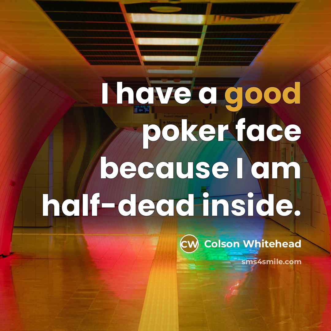 “I have a good poker face because I am half-dead inside.” quote by Colson Whitehead